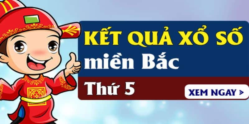 Dò Nhanh Kết Quả Xổ Số miền Bắc Thứ 5, Đón Xem Điều Đặc Biệt 4 Xổ số miền Bắc thứ 5 hàng tuần