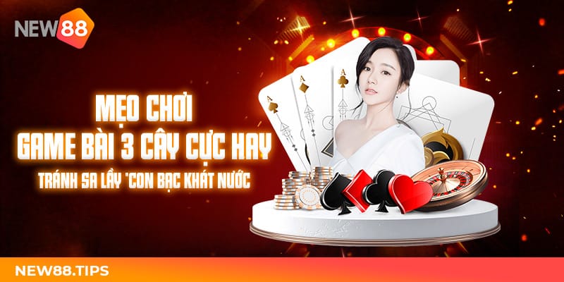 Chơi Game Bài 3 Cây Hay Tránh Sa Lầy "Con Bạc Khát Nước" 5 Vài nét về game bài 3 cây